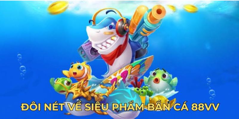 Khái quát tổng quan về tựa game bắn cá 88VV